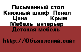 Письменный стол. Книжный шкаф. Пенал. › Цена ­ 8 000 - Крым Мебель, интерьер » Детская мебель   